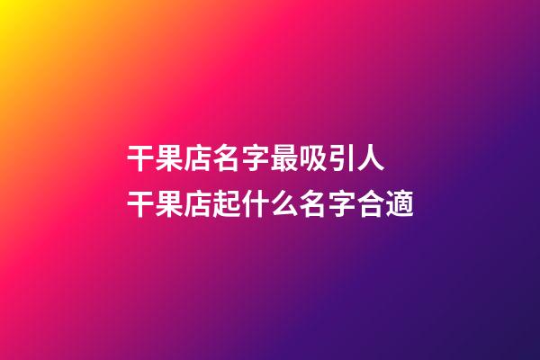 干果店名字最吸引人 干果店起什么名字合適-第1張-店鋪起名-玄機派